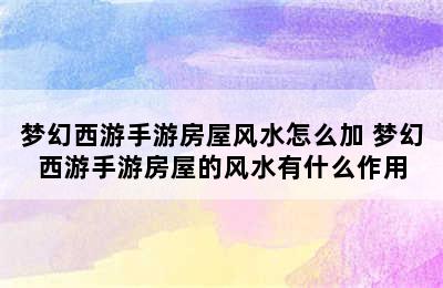 梦幻西游手游房屋风水怎么加 梦幻西游手游房屋的风水有什么作用